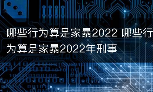 哪些行为算是家暴2022 哪些行为算是家暴2022年刑事