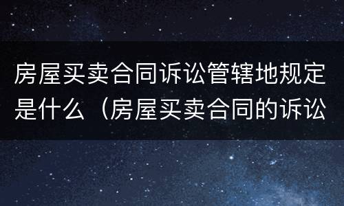 房屋买卖合同诉讼管辖地规定是什么（房屋买卖合同的诉讼管辖）