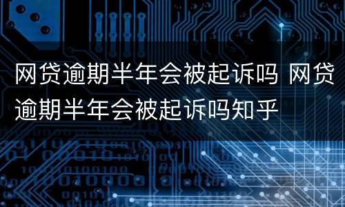 网贷逾期半年会被起诉吗 网贷逾期半年会被起诉吗知乎