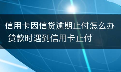 信用卡因信贷逾期止付怎么办 贷款时遇到信用卡止付