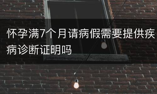 怀孕满7个月请病假需要提供疾病诊断证明吗