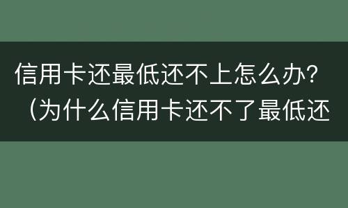 信用卡还最低还不上怎么办？（为什么信用卡还不了最低还款额）