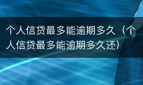 个人信贷最多能逾期多久（个人信贷最多能逾期多久还）