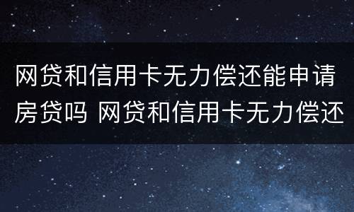 网贷和信用卡无力偿还能申请房贷吗 网贷和信用卡无力偿还怎么办