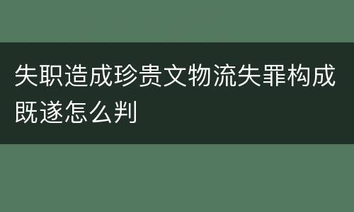 失职造成珍贵文物流失罪构成既遂怎么判