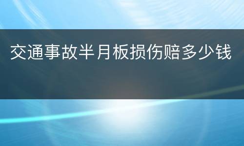 交通事故半月板损伤赔多少钱