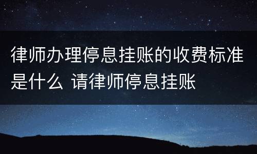 律师办理停息挂账的收费标准是什么 请律师停息挂账