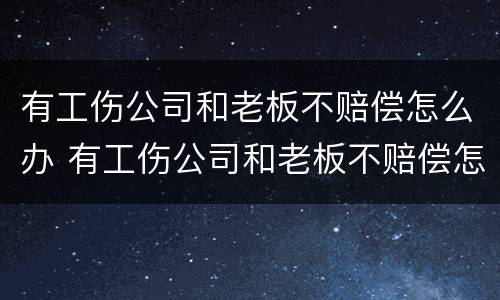 有工伤公司和老板不赔偿怎么办 有工伤公司和老板不赔偿怎么办呢