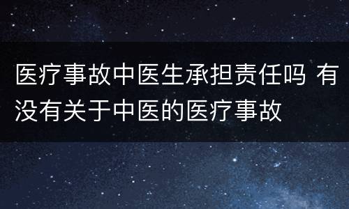 医疗事故中医生承担责任吗 有没有关于中医的医疗事故