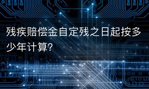 残疾赔偿金自定残之日起按多少年计算？
