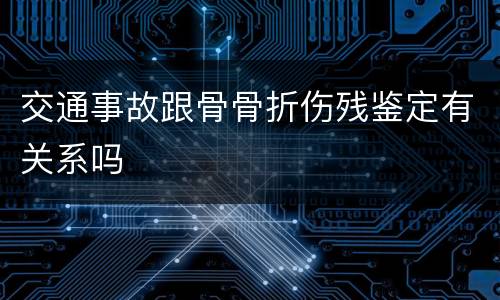 交通事故跟骨骨折伤残鉴定有关系吗