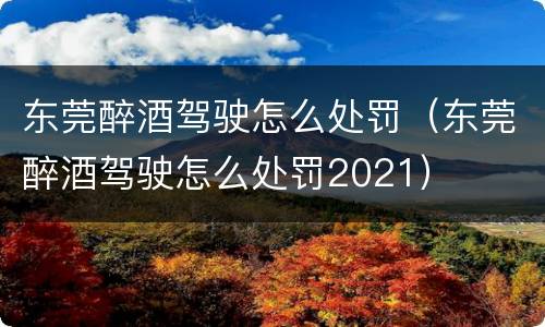 东莞醉酒驾驶怎么处罚（东莞醉酒驾驶怎么处罚2021）