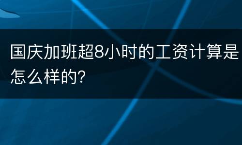 国庆加班超8小时的工资计算是怎么样的？