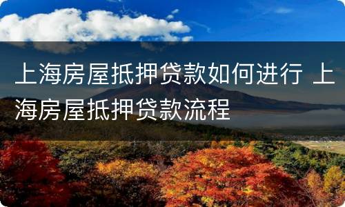上海房屋抵押贷款如何进行 上海房屋抵押贷款流程