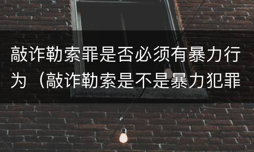 敲诈勒索罪是否必须有暴力行为（敲诈勒索是不是暴力犯罪）