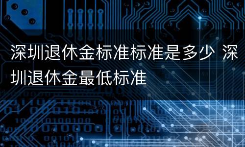 深圳退休金标准标准是多少 深圳退休金最低标准