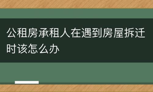 公租房承租人在遇到房屋拆迁时该怎么办