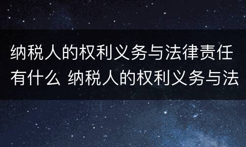 纳税人的权利义务与法律责任有什么 纳税人的权利义务与法律责任有什么区别