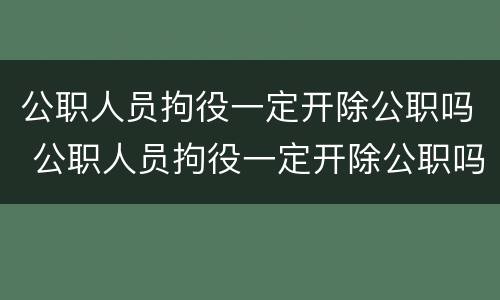 公职人员拘役一定开除公职吗 公职人员拘役一定开除公职吗知乎