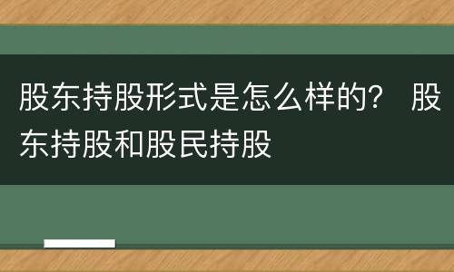 股东持股形式是怎么样的？ 股东持股和股民持股