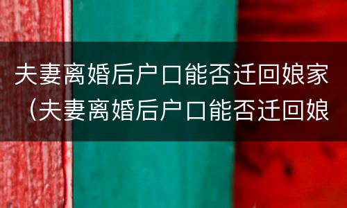 夫妻离婚后户口能否迁回娘家（夫妻离婚后户口能否迁回娘家去）
