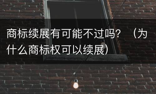 商标续展有可能不过吗？（为什么商标权可以续展）