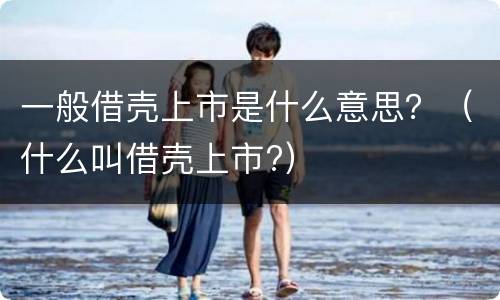 一般借壳上市是什么意思？（什么叫借壳上市?）
