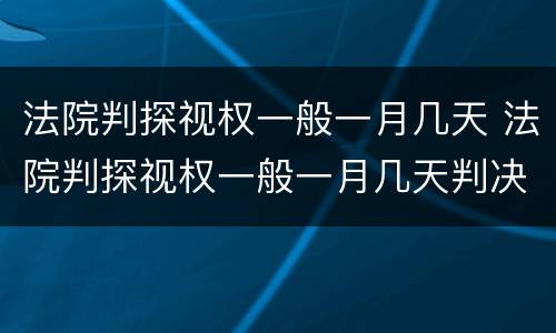 法院判探视权一般一月几天 法院判探视权一般一月几天判决