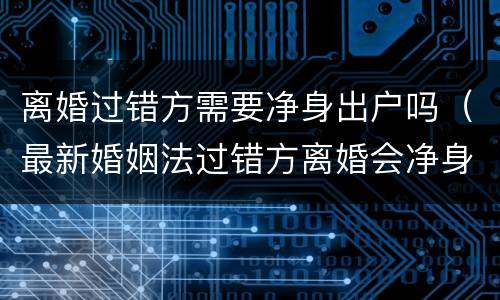 离婚过错方需要净身出户吗（最新婚姻法过错方离婚会净身出户吗）