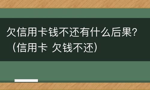 欠信用卡钱不还有什么后果？（信用卡 欠钱不还）