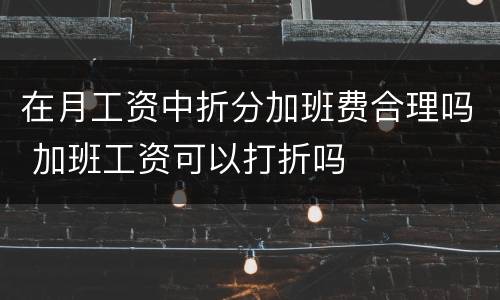 在月工资中折分加班费合理吗 加班工资可以打折吗
