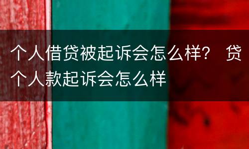个人借贷被起诉会怎么样？ 贷个人款起诉会怎么样