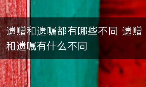 遗赠和遗嘱都有哪些不同 遗赠和遗嘱有什么不同