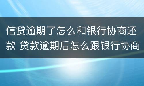 信贷逾期了怎么和银行协商还款 贷款逾期后怎么跟银行协商