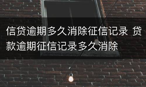 信贷逾期多久消除征信记录 贷款逾期征信记录多久消除