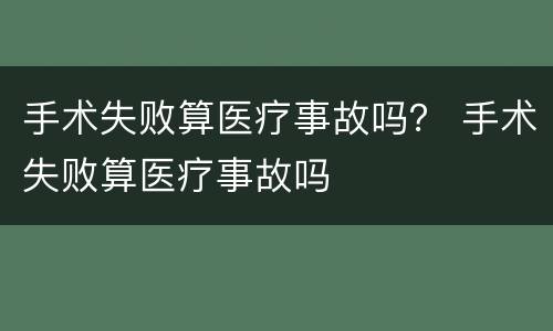 手术失败算医疗事故吗？ 手术失败算医疗事故吗