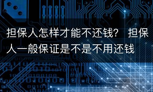 担保人怎样才能不还钱？ 担保人一般保证是不是不用还钱
