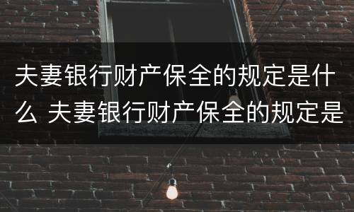 夫妻银行财产保全的规定是什么 夫妻银行财产保全的规定是什么样的