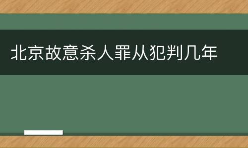 北京故意杀人罪从犯判几年