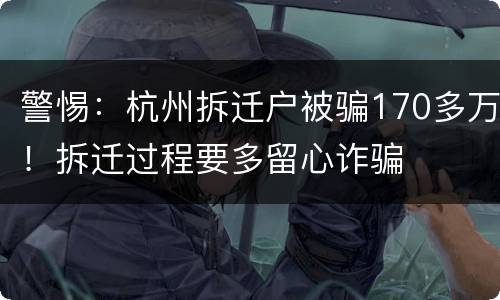 警惕：杭州拆迁户被骗170多万！拆迁过程要多留心诈骗
