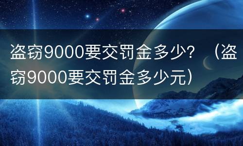 盗窃9000要交罚金多少？（盗窃9000要交罚金多少元）