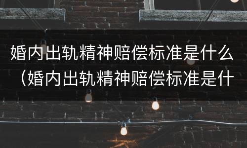 婚内出轨精神赔偿标准是什么（婚内出轨精神赔偿标准是什么呢）