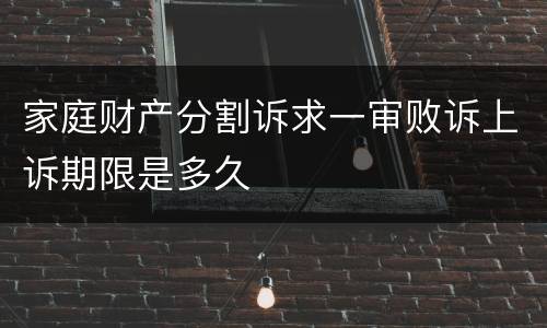 家庭财产分割诉求一审败诉上诉期限是多久