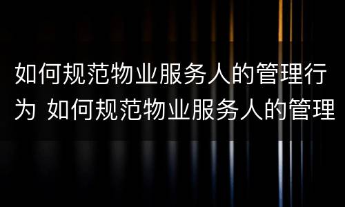 如何规范物业服务人的管理行为 如何规范物业服务人的管理行为