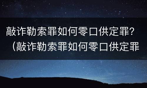 敲诈勒索罪如何零口供定罪？（敲诈勒索罪如何零口供定罪）