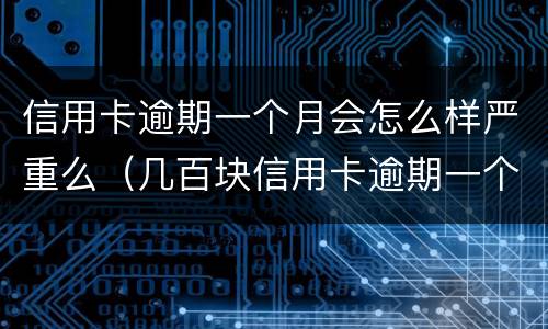 信用卡逾期一个月会怎么样严重么（几百块信用卡逾期一个月会不会影响征信）