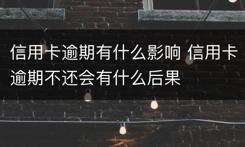 信用卡逾期有什么影响 信用卡逾期不还会有什么后果