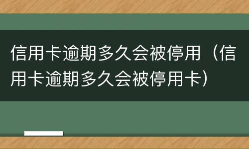 信用卡逾期多久会被停用（信用卡逾期多久会被停用卡）