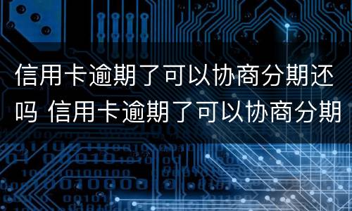 信用卡逾期了可以协商分期还吗 信用卡逾期了可以协商分期还吗怎么还