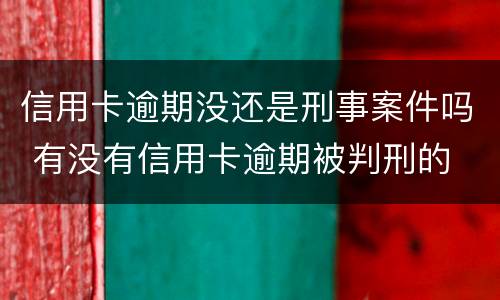 信用卡逾期没还是刑事案件吗 有没有信用卡逾期被判刑的